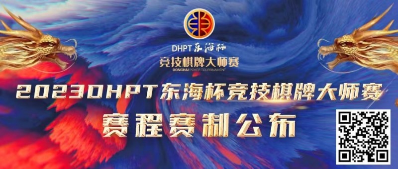 【GG扑克】赛程赛制丨2023DHPT东海杯®竞技棋牌大师赛详细赛程赛制发布(修订版)