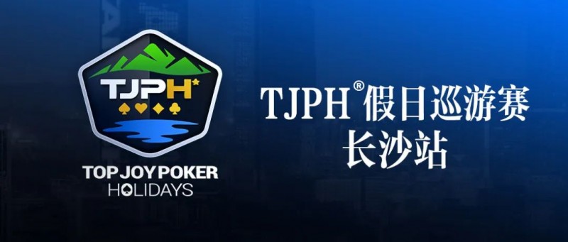 【GG扑克】赛事信息丨全新模式开启！TJPH®假日巡游赛-长沙站赛程发布